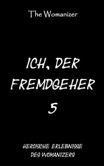 Ich, der Fremdgeher 5 - Heroische Erlebnisse des Womanizers