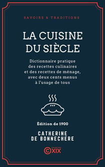 La Cuisine du siècle - Dictionnaire pratique des recettes culinaires et des recettes de ménage, avec deux cents menus à l'usage de tous