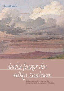 Durchs Fenster den Wolken zuschauen - "Die Durchleuchtige Syrerin Aramena" des Herzogs Anton Ulrich von Braunschweig Wolfenbüttel