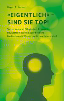 Eigentlich" sind Sie top! - Spitzenzustand, Fähigkeiten, Erfolge - Bewusstsein ist ein Super-Feld und Meditation mit Wissen macht den Unterschied!