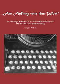 Am Anfang war das Wort - Die Schleswiger Nachrichten in der Zeit des Nationalsozialismus 1921 bis 1945  Eine Quellenforschung