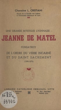 Une grande mystique lyonnaise : Jeanne de Matel - Fondatrice de l'Ordre du Verbe Incarné et du Saint Sacrement (1596-1670)