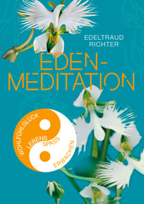 Eden-Meditation - Schlüssel zum Wohlfühlglück, zum Lebensspaß, zu Gesundheit und Fitness, zum Wachsen und Erwachen