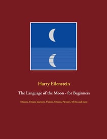 The Language of the Moon - for Beginners - Dreams, Dream Journeys, Visions, Omens, Pictures, Myths and more