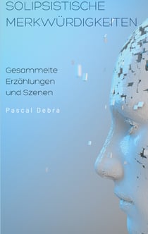 Solipsistische Merkwürdigkeiten - Gesammelte Erzählungen und Szenen