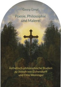 Poesie, Philosophie und Malerei - Ästhetisch-philosophische Studien zu Joseph von Eichendorff und Otto Weininger