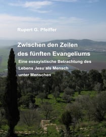 Zwischen den Zeilen des fünften Evangeliums - Eine essayistische Betrachtung des Lebens Jesu als Mensch unter Menschen