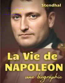 La vie de Napoléon - une biographie de l'Empereur des Français par Stendhal