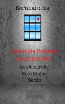 ... denn die Freiheit ist unser Ziel - Autobiografie Rote Steine Berlin