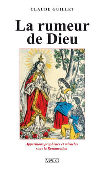 La Rumeur de Dieu - Apparitions, prophéties et miracles sous la Restauration