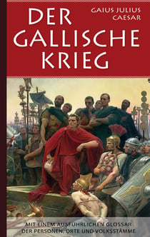 Der Gallische Krieg - Mit einem ausführlichen Glossar der Personen, Orte und Volksstämme