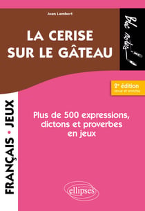 La cerise sur le gâteau - Plus de 500 expressions, dictons et proverbes en jeux