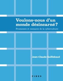 Voulons-nous d’un monde désincarné?? - Promesses et menaces de la cyberculture