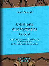Cent ans aux Pyrénées - Tome VI - Après cent ans - Les Pics d'Europe - L'Excursionnisme - Le Pyrénéisme impressionniste