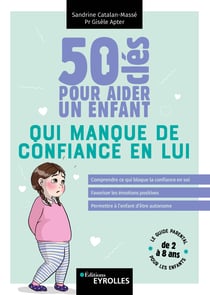 50 clés pour aider un enfant qui manque de confiance en lui - Comprendre ce qui bloque la confiance en soi - Favoriser les émotions positives - Permettre à l'enfant d'être autonome