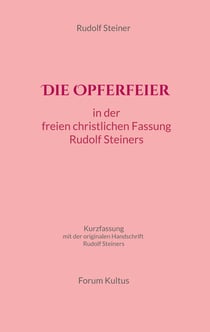 Die Opferfeier: in der freien christlichen Fassung von Rudolf Steiner - Kurzfassung - mit der originalen Handschrift Rudolf Steiners
