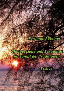 Glaube, Liebe und Sexualität im Sumpf der Traditionen - Essays