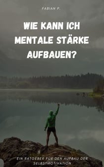 Wie kann ich mentale Stärke aufbauen? - Ein Ratgeber für den Aufbau der Selbstmotivation