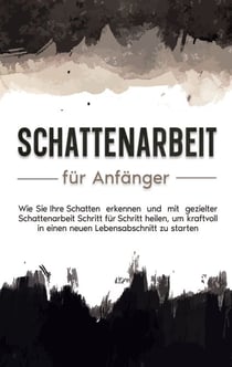 Mit Schattenarbeit aus der Dunkelheit ans Licht - Wie Sie Ihre Abwehr- und Verdrängungsmechanismen umgehen, über Ihren Schatten springen und Ihre innere Balance wiederfinden