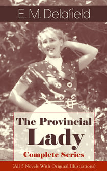 The Provincial Lady - Complete Series (All 5 Novels With Original Illustrations) - The Diary of a Provincial Lady, The Provincial Lady Goes Further, The Provincial Lady in America, The Provincial Lady in Russia & The Provincial Lady in Wartime