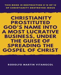 Christianity Prostituted God's Name Into a Most Lucrative Business, Under the Guise of Spreading the Gospel of Christ - This book is Destruction # 12 of 12 Of  Christianity Destroyed Jesus