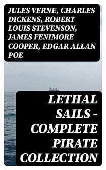 Lethal Sails - Complete Pirate Collection - History of Pirates, Trues Stories about the Most Notorious Pirates & Most Famous Pirate Novels