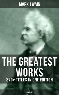 The Greatest Works of Mark Twain: 370+ Titles in One Edition (Illustrated) - The Adventures of Tom Sawyer & Huckleberry Finn, The Prince and the Pauper, A Horse's Tale…