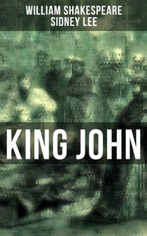 KING JOHN - Including The Classic Biography: The Life of William Shakespeare