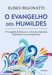 O Evangelho dos Humildes - O Evangelho de Mateus e os Atos dos Apóstolos Explicados à Luz do Espiritismo