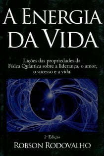 A energia da vida - Lições das propriedades da Física Quântica sobre liderança, o amor, o sucesso e a vida.