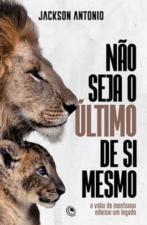 Não seja o último de si mesmo - O valor de mentorear e deixar um legado