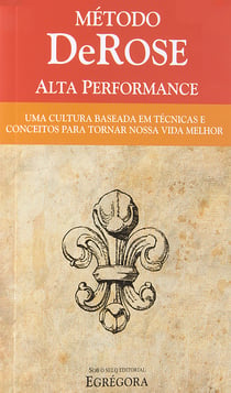 Método DeRose Alta Performance - Uma cultura baseada em técnicas e conceitos para tornar nossa vida melhor