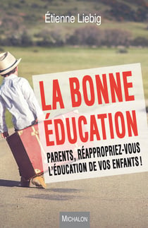 La bonne éducation - Parents, réappropriez-vous l'éducation de vos enfants !