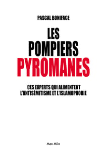 Les pompiers pyromanes - Ces experts qui alimentent l'antisémitisme et l'islamophobie