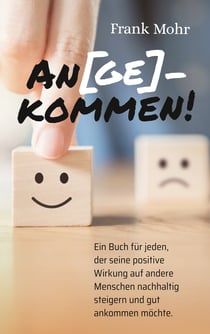 An(ge)kommen! - Ein Buch für jeden, der seine positive Wirkung auf andere Menschen nachhaltig steigern und gut ankommen möchte.
