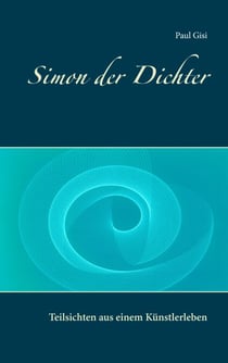 Simon der Dichter - Teilsichten aus einem Künstlerleben