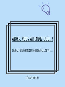 Alors, vous attendez quoi ? - Changer ses habitudes pour réussir sa vie...