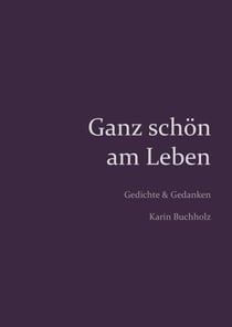 Ganz schön am Leben - Gedichte und Gedanken