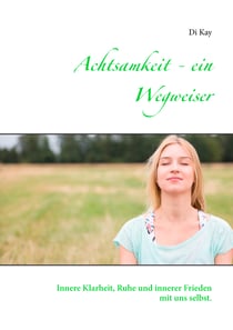 Achtsamkeit - ein Wegweiser - Innere Klarheit, Ruhe und innerer Frieden mit uns selbst.