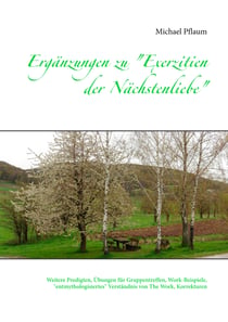 Ergänzungen zu "Exerzitien der Nächstenliebe" - Weitere Predigten, Übungen für Gruppentreffen, Work-Beispiele, "entmythologisiertes" Verständnis von The Work, Korrekturen