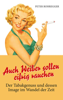 Auch Weiber sollen eifrig rauchen - Der Tabakgenuss und dessen Image im Wandel der Zeit