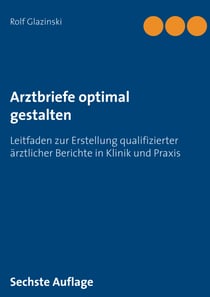Arztbriefe optimal gestalten - Leitfaden zur Erstellung qualifizierter ärztlicher Berichte in Klinik und Praxis