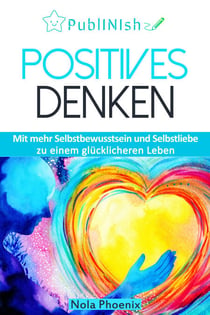 Positive Gedanken - Mit mehr Selbstbewusstsein und Selbstliebe zu einem glücklicheren Leben