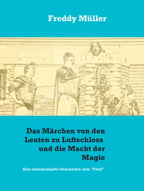 Das Märchen von den Leuten zu Luftschloss und die Macht der Magie - Eine märchenhafte Geschichte vom "Fred"
