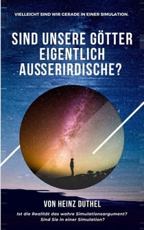 Sind unsere Götter eigentlich Außerirdische? - Ist die Realität das wahre Simulationsargument? Sind Sie in einer Simulation?