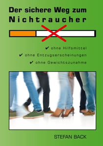 Der sichere Weg zum Nichtraucher - Ohne Hilfsmittel, ohne Entzugserscheinungen, ohne Gewichtszunahme