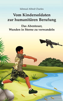 Vom Kindersoldaten zur humanitären Berufung - Das Abenteuer, Wunden in Sterne zu verwandeln