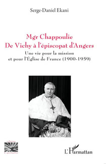 Mgr Chappoulie. De Vichy à l’épiscopat d’Angers - Une vie pour la mission et pour l’Église de France (1900-1959)