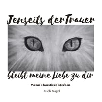 Jenseits der Trauer bleibt meine Liebe zu dir - Wenn Haustiere sterben