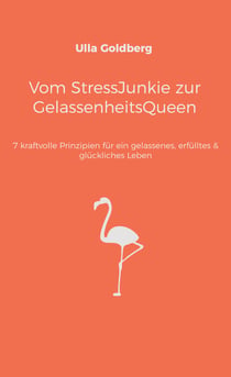 Vom StressJunkie zur GelassenheitsQueen - 7 kraftvolle Prinzipien für ein gelassenes, erfülltes & glückliches Leben